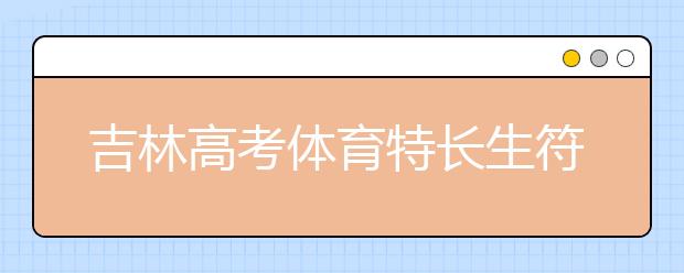 吉林高考体育特长生符合加分政策名单出炉_大学路圆梦网