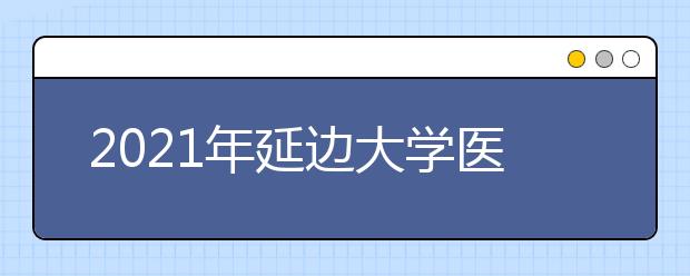 2021年延边大学医学院学费是多少?