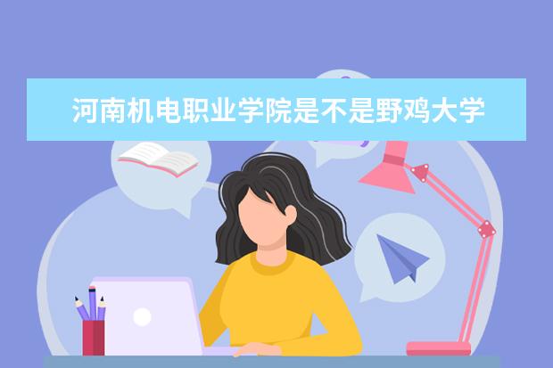 河南机电职业学院是不是野鸡大学 河南机电职业学院是几本