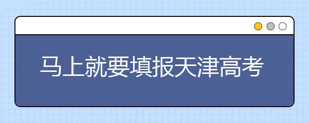 马上就要填报天津高考志愿了，天津新高考政策你了解吗？