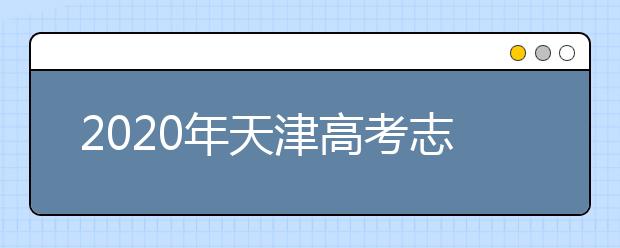 2020年天津高考志愿填报时间及入口公布