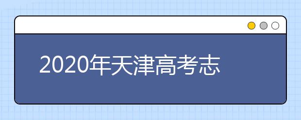 2020年天津高考志愿填报时间公布