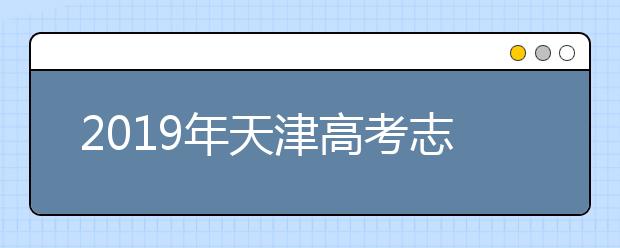 2019年天津高考志愿填报时间公布