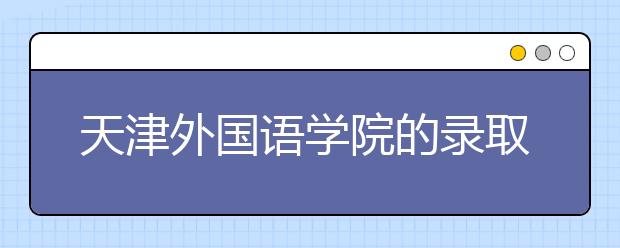 天津外国语学院的录取规则