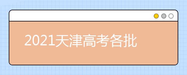 2021天津高考各批次志愿设置及志愿填报技巧