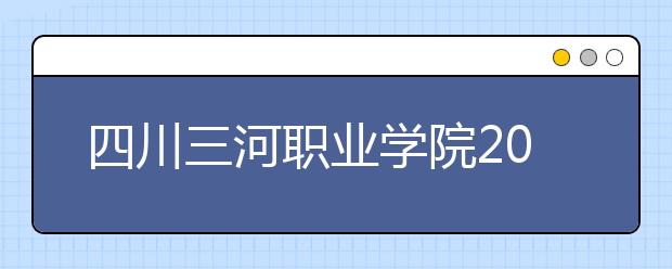 四川三河職業學院2022年招生代碼