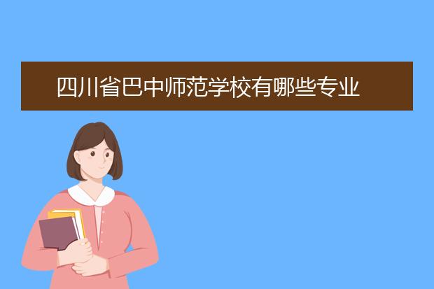 四川省巴中师范学校有哪些专业