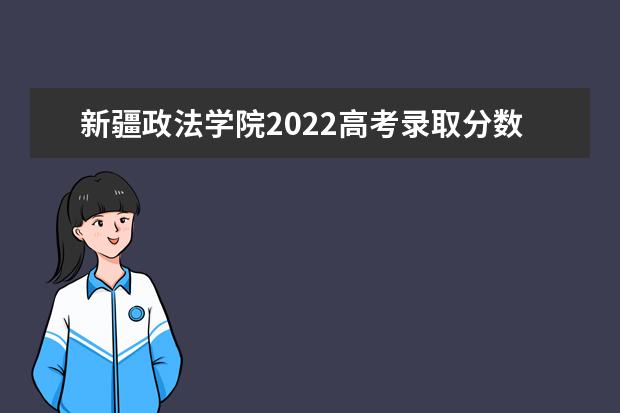 2021年新疆政法學院在新疆(專科)理科215分,文科211分;在外省市錄取