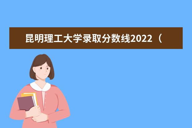 查看更多昆明理工大學錄取分數線2021 2022高考分數線預測.查看