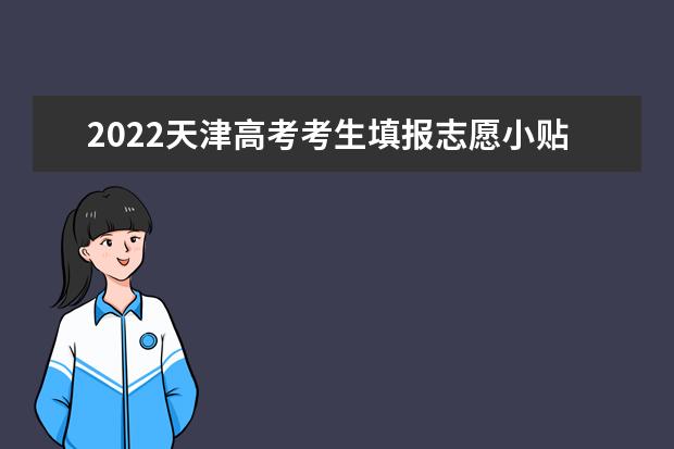 2022天津高考考生填报志愿小贴士