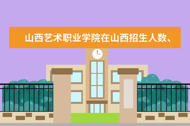 2024年山西艺术职业学院录取分数线及要求_山西艺术院校录取分数线_山西艺术职业学院录取名单