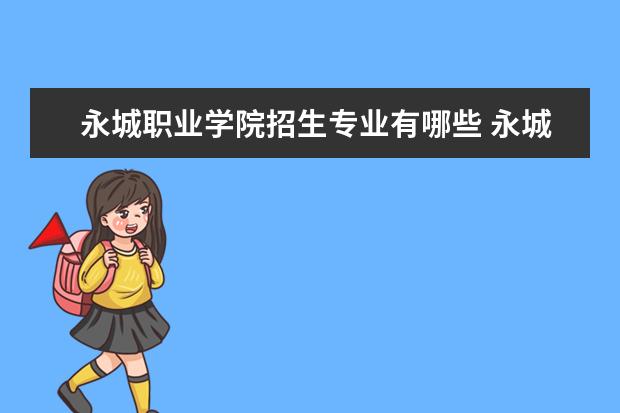 查看更多永城職業學院招生專業有哪些 永城職業學院有哪些重點學科.