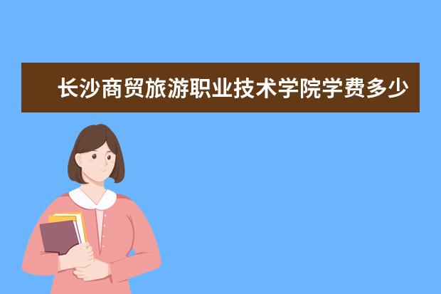 2024年长沙商贸旅游职业技术学院录取分数线及要求_2024年长沙商贸旅游职业技术学院录取分数线及要求_2024年长沙商贸旅游职业技术学院录取分数线及要求