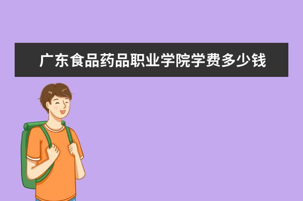 廣東食品藥品職業學院學費多少錢 廣東食品藥品職業學院學費貴嗎