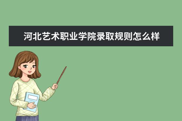 河北艺术职业学院录取规则怎么样 河北艺术职业学院就业状况如何