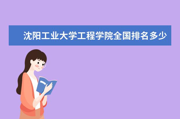 瀋陽工業大學工程學院全國排名多少位 瀋陽工業大學工程學院是211/985