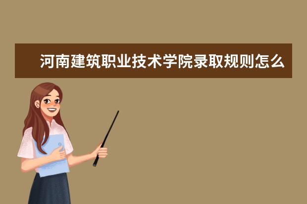 河南建築職業技術學院錄取規則怎麼樣 河南建築職業技術學院就業狀況