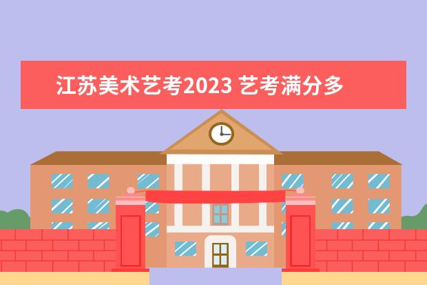 江苏美术艺考2023 艺考满分多少