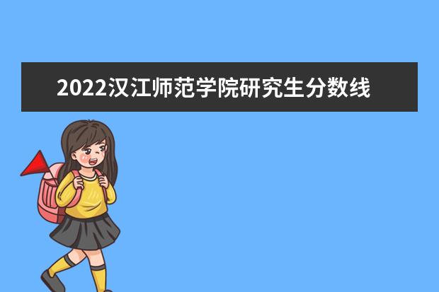 2022漢江師範學院研究生分數線 往年考研分數線在多少分