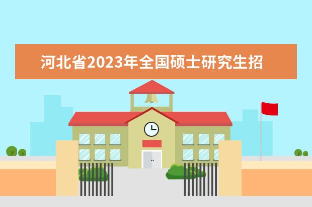 河北省2023年全國碩士研究生招生考試(初試)考生健康信息集中填報公告