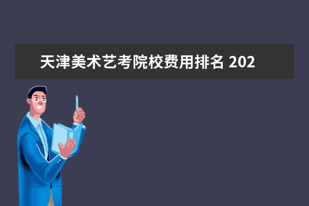 天津美术艺考院校费用排名 2020高考年河北美术艺考生可以考哪些大学 400分左右...