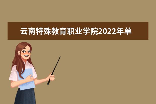 云南特殊教育职业学院2022年单独招生考试章程 2021招生章程