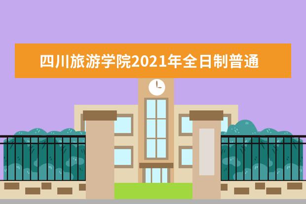 四川旅遊學院2021年全日制普通類本專科招生章程 怎樣