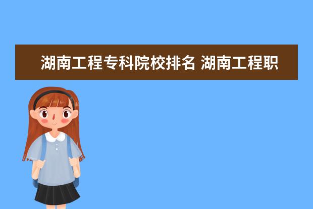 湖南工程專科院校排名 湖南工程職業技術學院怎麼樣在湖南排名第幾?