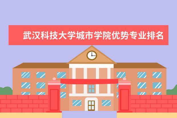 武汉科技大学城市学院优势专业排名情况及最好的专业有哪些 重庆科创