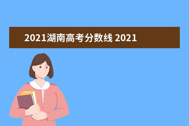 2021湖南高考分数线 2021年湖南高考分数线