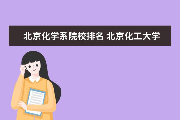 北京化學系院校排名 北京化工大學有哪些王牌專業?