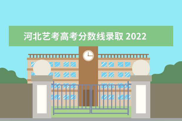 河北藝考高考分數線錄取 2022年河北藝考本科分數線