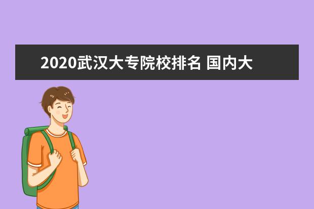 2020武漢大專院校排名 國內大專排名前十位的院校