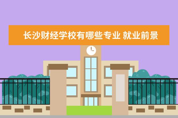 长沙财经学校中专学费_长沙财经职业中专学校高考班_